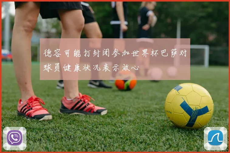 德容可能打封闭参加世界杯巴萨对球员健康状况表示放心